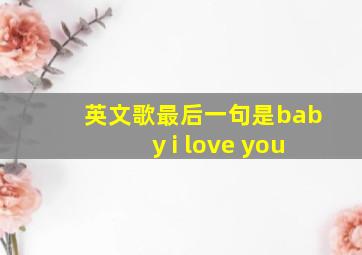 英文歌最后一句是baby i love you